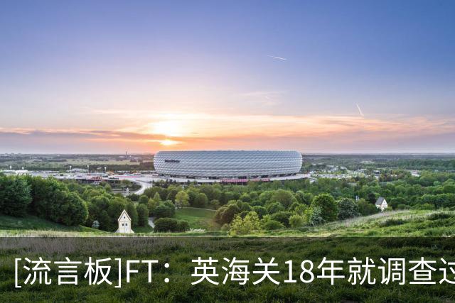 [流言板]FT：英海关18年就调查过曼城的税务，当时曼城极力辩称合理